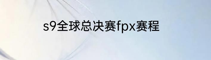 s9全球总决赛fpx赛程