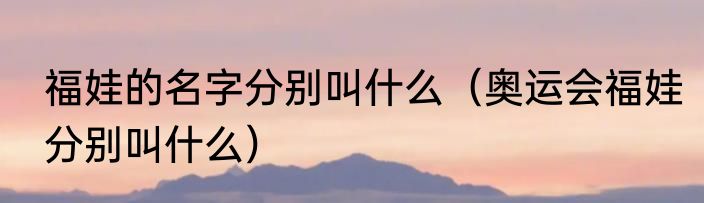 福娃的名字分别叫什么（奥运会福娃分别叫什么）