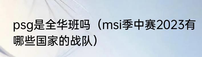 psg是全华班吗（msi季中赛2023有哪些国家的战队）