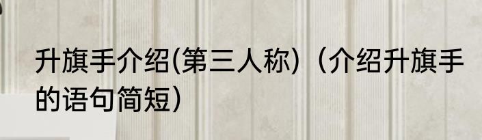 升旗手介绍(第三人称)（介绍升旗手的语句简短）