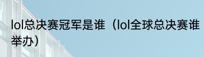 lol总决赛冠军是谁（lol全球总决赛谁举办）