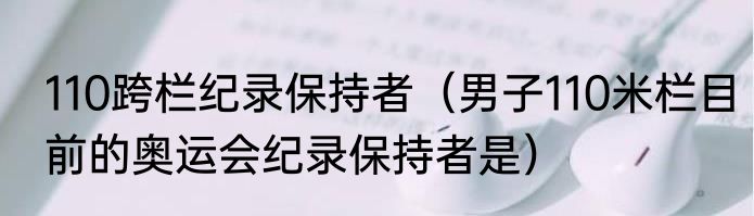 110跨栏纪录保持者（男子110米栏目前的奥运会纪录保持者是）