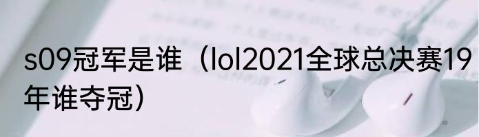 s09冠军是谁（lol2021全球总决赛19年谁夺冠）