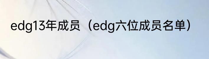 edg13年成员（edg六位成员名单）