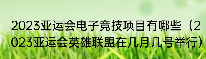 2023亚运会电子竞技项目有哪些（2023亚运会英雄联盟在几月几号举行）