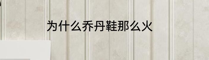 为什么乔丹鞋那么火