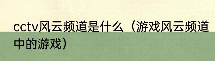 cctv风云频道是什么(游戏风云频道中的游戏)
