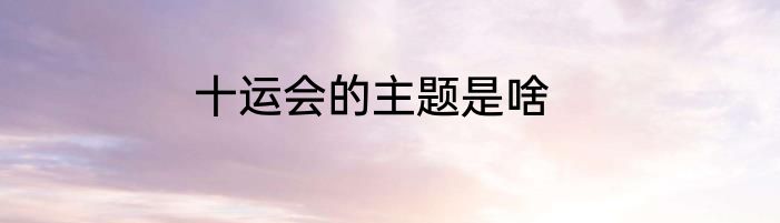 十运会的主题是啥