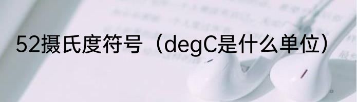 52摄氏度符号（degC是什么单位）