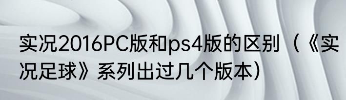 实况2016PC版和ps4版的区别（《实况足球》系列出过几个版本）