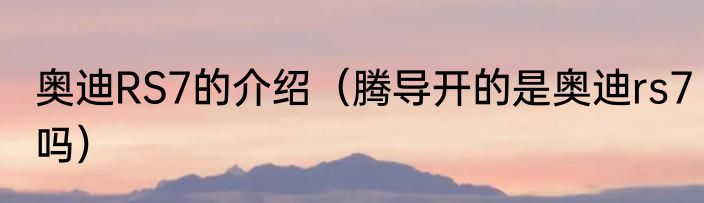 奥迪RS7的介绍（腾导开的是奥迪rs7吗）