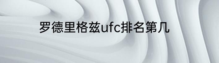 罗德里格兹ufc排名第几