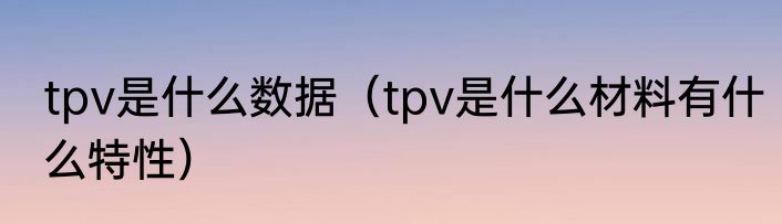 tpv是什么数据（tpv是什么材料有什么特性）