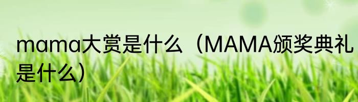 mama大赏是什么（MAMA颁奖典礼是什么）