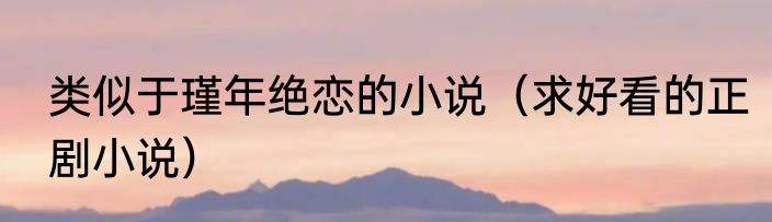 类似于瑾年绝恋的小说（求好看的正剧小说）