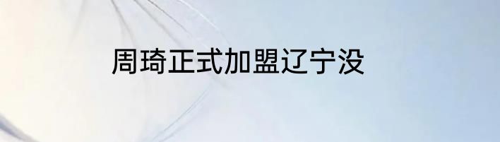 周琦正式加盟辽宁没