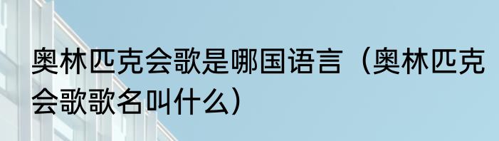奥林匹克会歌是哪国语言（奥林匹克会歌歌名叫什么）