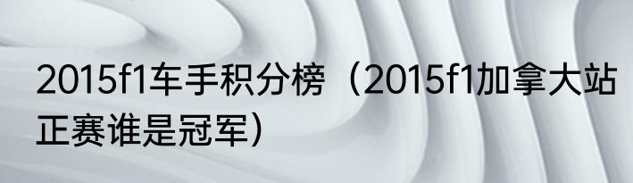 2015f1车手积分榜（2015f1加拿大站正赛谁是冠军）