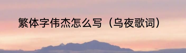 繁体字伟杰怎么写（乌夜歌词）