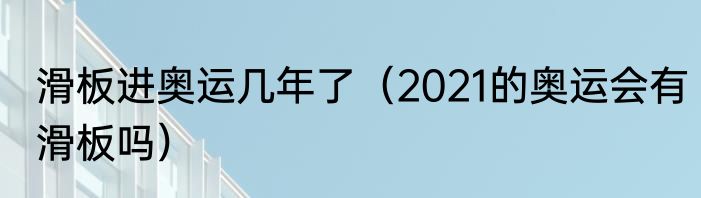 滑板进奥运几年了（2021的奥运会有滑板吗）