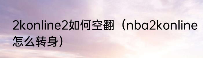 2konline2如何空翻（nba2konline怎么转身）