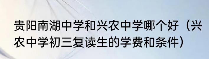 贵阳南湖中学和兴农中学哪个好（兴农中学初三复读生的学费和条件）