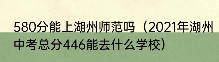 580分能上湖州师范吗（2021年湖州中考总分446能去什么学校）