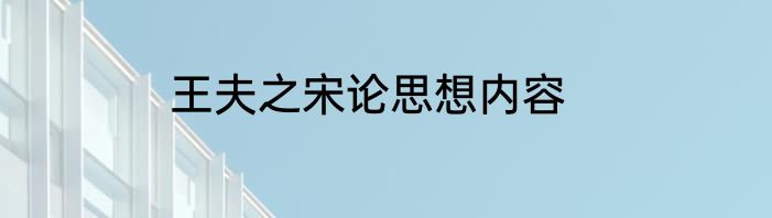 王夫之宋论思想内容