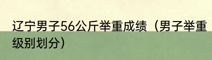 辽宁男子56公斤举重成绩（男子举重级别划分）