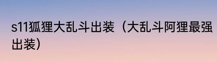 s11狐狸大乱斗出装（大乱斗阿狸最强出装）