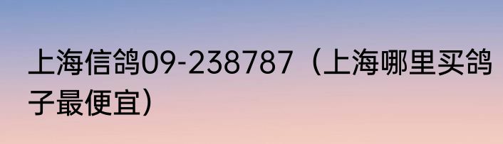 上海信鸽09-238787（上海哪里买鸽子最便宜）