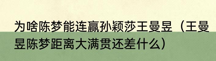 为啥陈梦能连赢孙颖莎王曼昱（王曼昱陈梦距离大满贯还差什么）