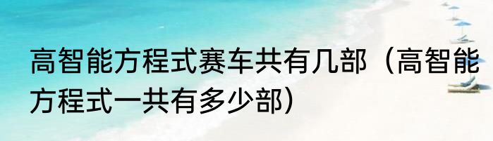 高智能方程式赛车共有几部（高智能方程式一共有多少部）