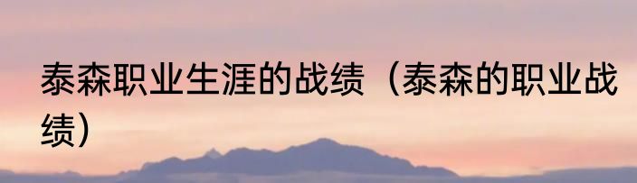 泰森职业生涯的战绩（泰森的职业战绩）