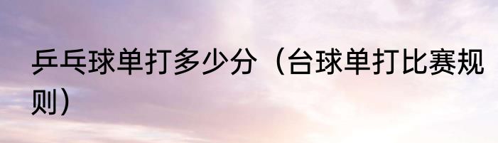 乒乓球单打多少分（台球单打比赛规则）
