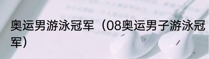 奥运男游泳冠军（08奥运男子游泳冠军）