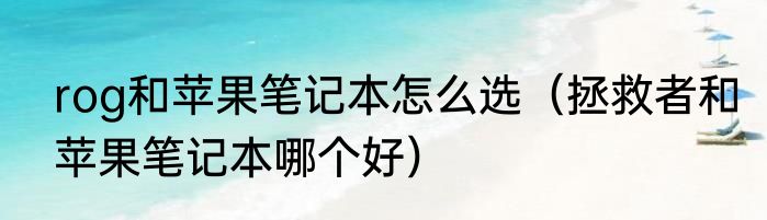 rog和苹果笔记本怎么选（拯救者和苹果笔记本哪个好）