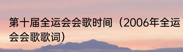 第十届全运会会歌时间（2006年全运会会歌歌词）