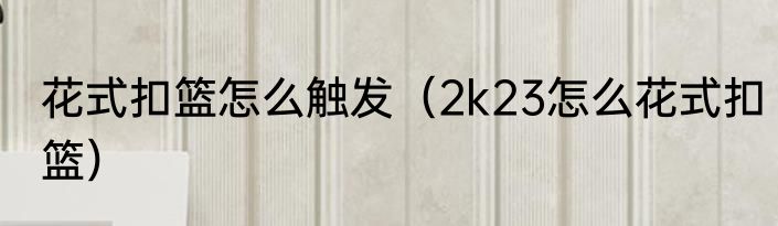 花式扣篮怎么触发（2k23怎么花式扣篮）