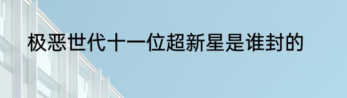极恶世代十一位超新星是谁封的