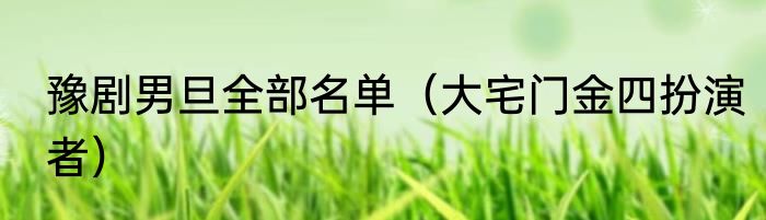 豫剧男旦全部名单（大宅门金四扮演者）