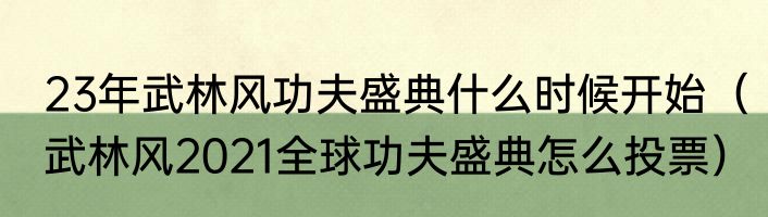 23年武林风功夫盛典什么时候开始（武林风2021全球功夫盛典怎么投票）