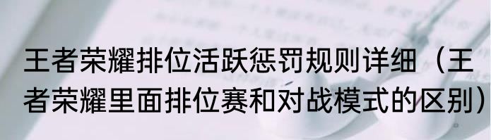 王者荣耀排位活跃惩罚规则详细（王者荣耀里面排位赛和对战模式的区别）