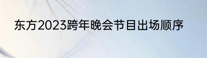 东方2023跨年晚会节目出场顺序