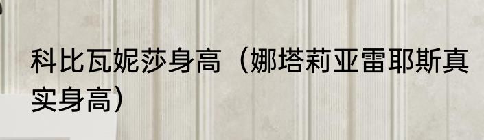 科比瓦妮莎身高（娜塔莉亚雷耶斯真实身高）