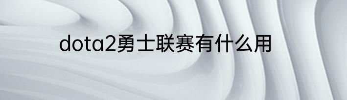 dota2勇士联赛有什么用