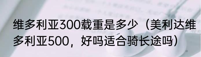 维多利亚300载重是多少（美利达维多利亚500，好吗适合骑长途吗）