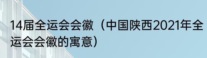 14届全运会会徽（中国陕西2021年全运会会徽的寓意）