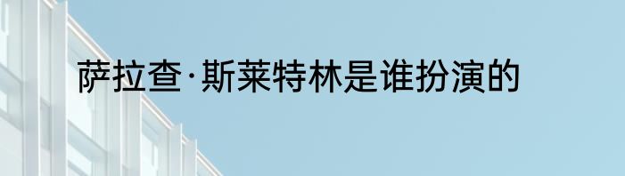 萨拉查·斯莱特林是谁扮演的