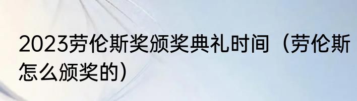 2023劳伦斯奖颁奖典礼时间（劳伦斯怎么颁奖的）